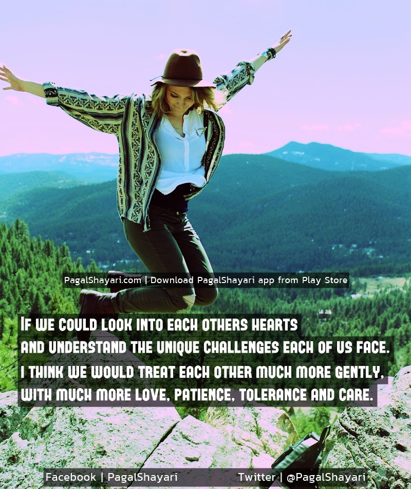 If we could look into each other's hearts 
and understand the unique challenges each of