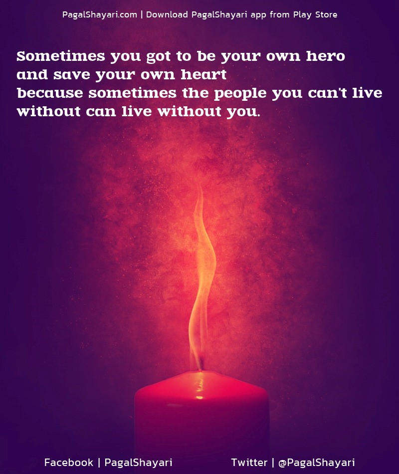 Sometimes you got to be your own hero 
and save your own heart 
because sometimes