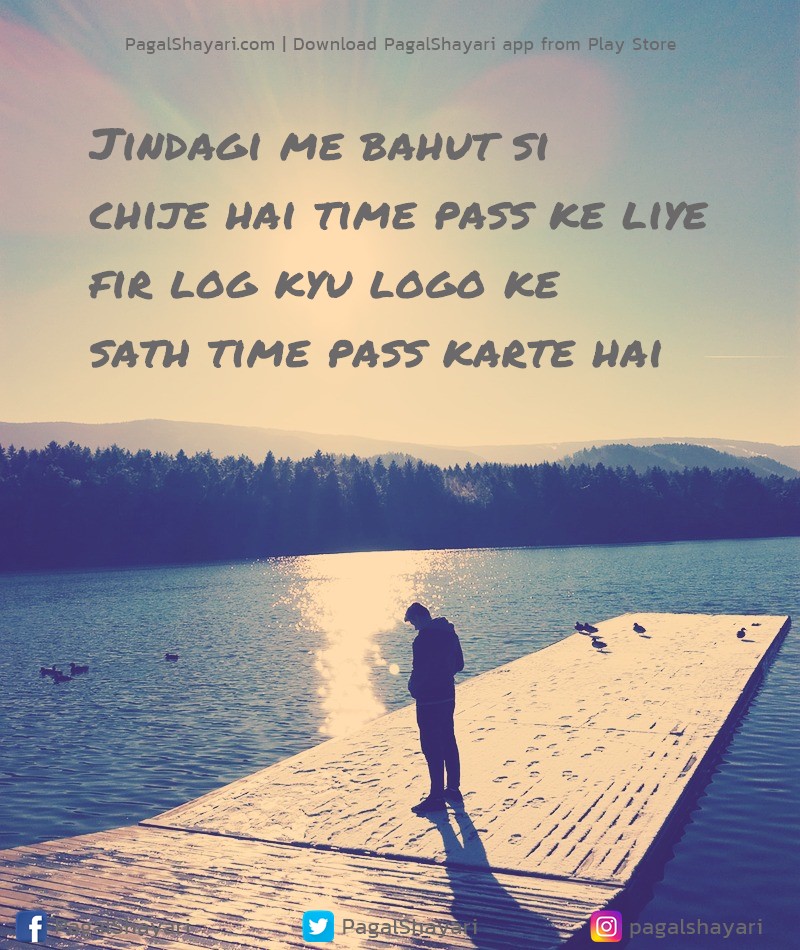 Jindagi me bahut si 
chije hai time pass ke liye
Fir log kyu logo ke 
sath